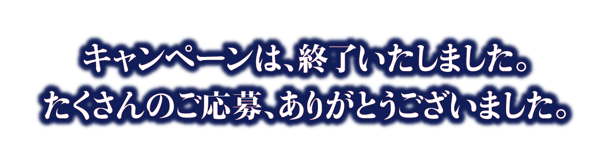 キャンペーンは、終了いたしました。たくさんのご応募ありがとうございました。